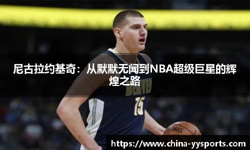 尼古拉约基奇：从默默无闻到NBA超级巨星的辉煌之路