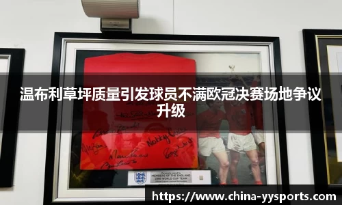 温布利草坪质量引发球员不满欧冠决赛场地争议升级