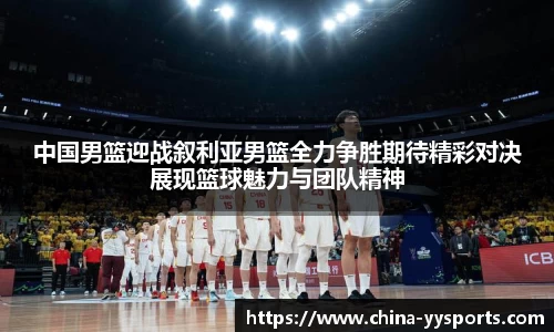 中国男篮迎战叙利亚男篮全力争胜期待精彩对决展现篮球魅力与团队精神